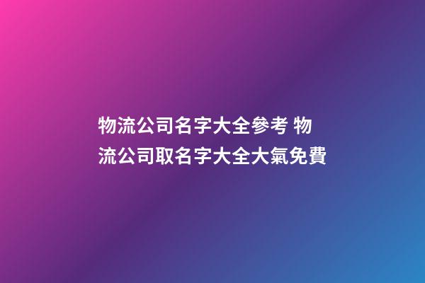 物流公司名字大全參考 物流公司取名字大全大氣免費